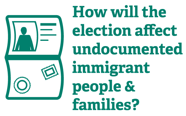 How will the election affect undocumented immigrant people & families? 